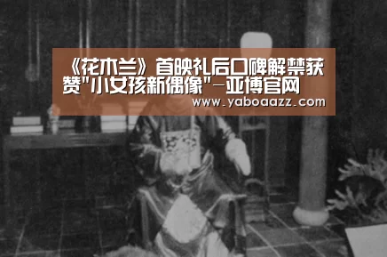 《花木兰》首映礼后口碑解禁获赞